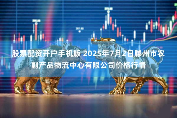 股票配资开户手机版 2025年7月2日滕州市农副产品物流中心有限公司价格行情