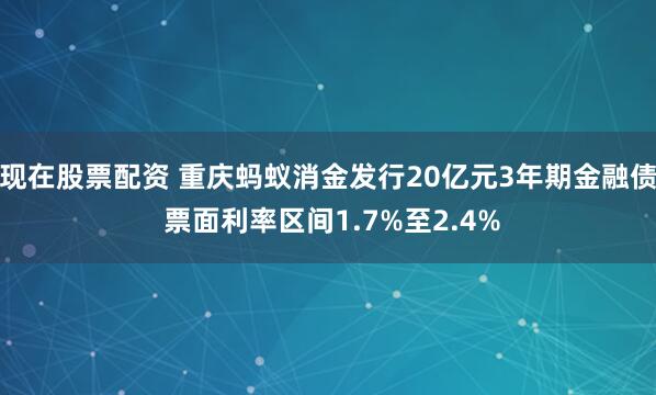 现在股票配资 重庆蚂蚁消金发行20亿元3年期金融债 票面利率区间1.7%至2.4%