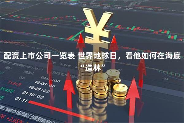 配资上市公司一览表 世界地球日，看他如何在海底“造林”