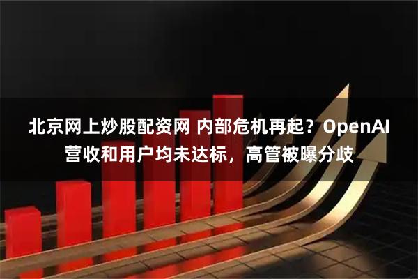 北京网上炒股配资网 内部危机再起？OpenAI营收和用户均未达标，高管被曝分歧