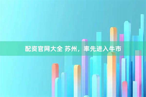 配资官网大全 苏州，率先进入牛市