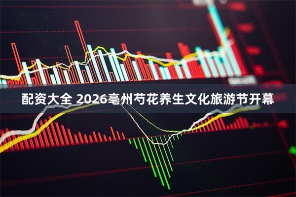 配资大全 2026亳州芍花养生文化旅游节开幕