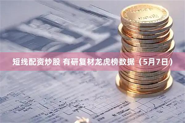 短线配资炒股 有研复材龙虎榜数据（5月7日）