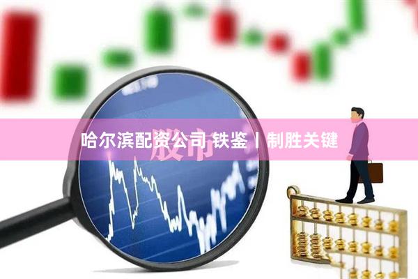 哈尔滨配资公司 铁鉴丨制胜关键